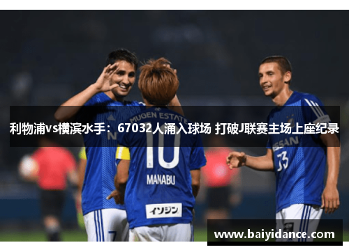利物浦vs横滨水手：67032人涌入球场 打破J联赛主场上座纪录