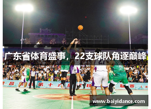 广东省体育盛事，22支球队角逐巅峰