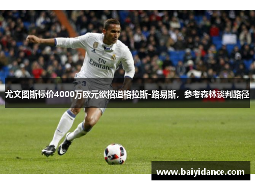 尤文图斯标价4000万欧元欲招道格拉斯-路易斯，参考森林谈判路径