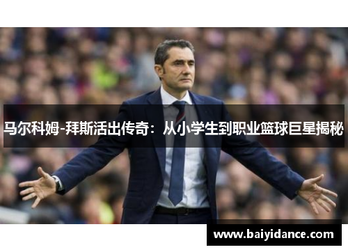 马尔科姆-拜斯活出传奇：从小学生到职业篮球巨星揭秘